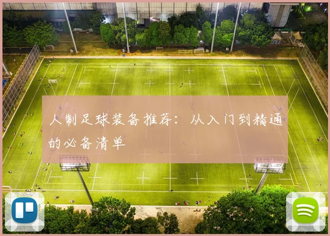 人制足球装备推荐：从入门到精通的必备清单