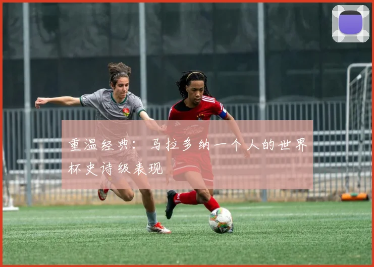 重温经典:马拉多纳一个人的世界杯史诗级表现