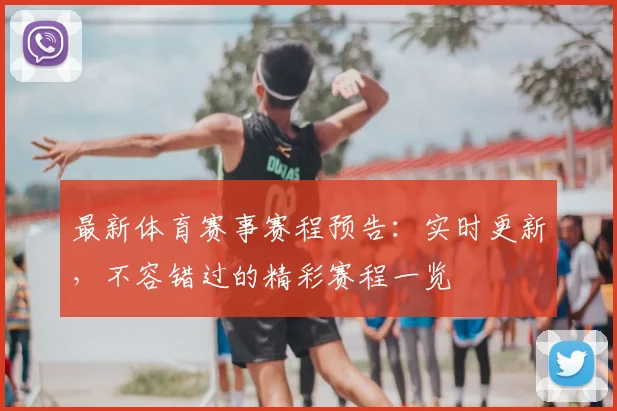 最新体育赛事赛程预告：实时更新，不容错过的精彩赛程一览