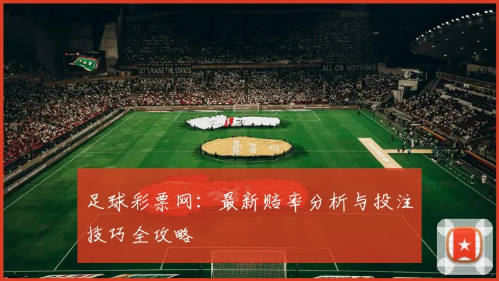 足球彩票网:最新赔率分析与投注技巧全攻略