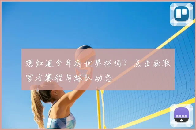 想知道今年有世界杯吗？点击获取官方赛程与球队动态