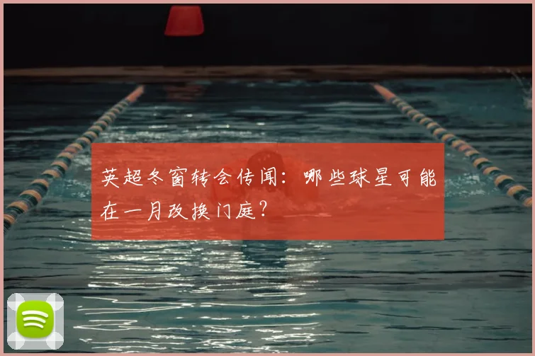 英超冬窗转会传闻：哪些球星可能在一月改换门庭？