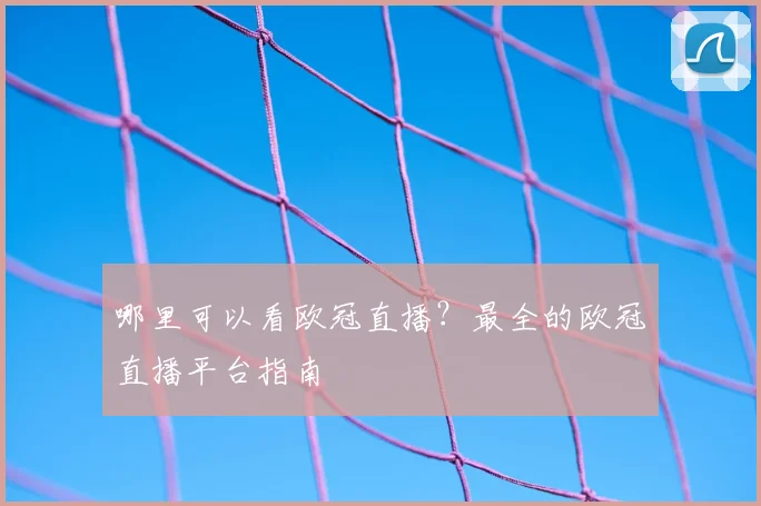 哪里可以看欧冠直播?最全的欧冠直播平台指南