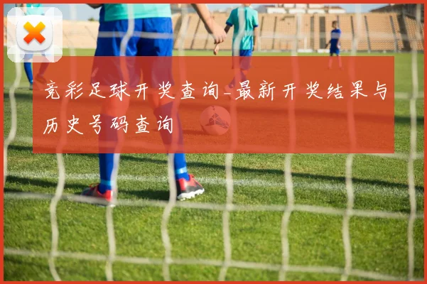 竞彩足球开奖查询_最新开奖结果与历史号码查询